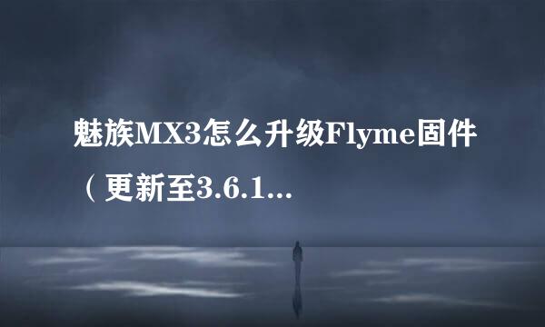 魅族MX3怎么升级Flyme固件（更新至3.6.1A体验版