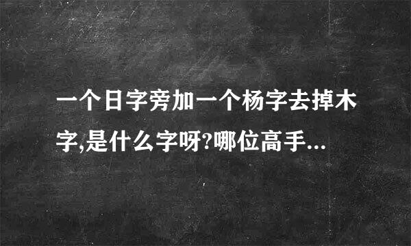 一个日字旁加一个杨字去掉木字,是什么字呀?哪位高手告诉我,谢谢