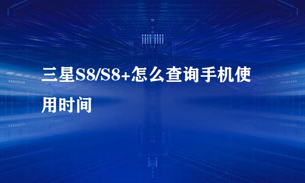 三星S8/S8+怎么查询手机使用时间