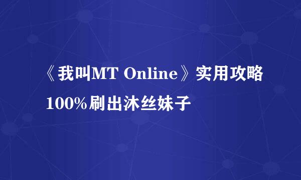 《我叫MT Online》实用攻略 100%刷出沐丝妹子