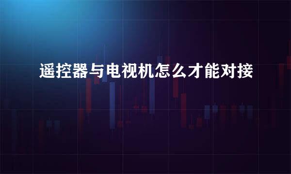 遥控器与电视机怎么才能对接