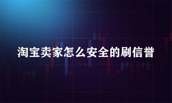 淘宝卖家怎么安全的刷信誉