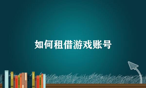 如何租借游戏账号