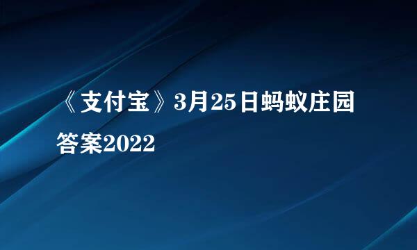 《支付宝》3月25日蚂蚁庄园答案2022