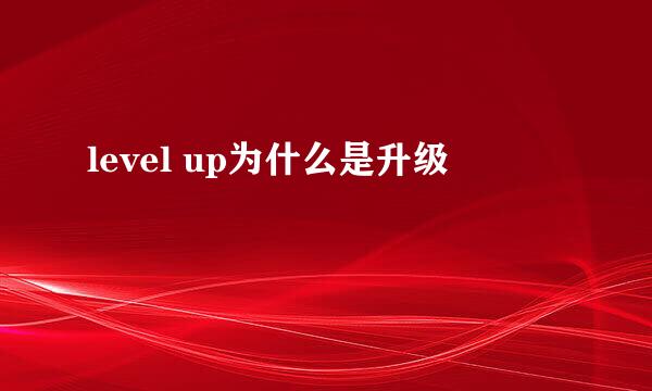level up为什么是升级