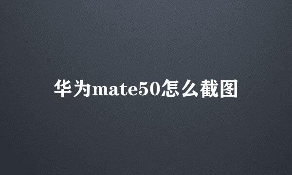 华为mate50怎么截图
