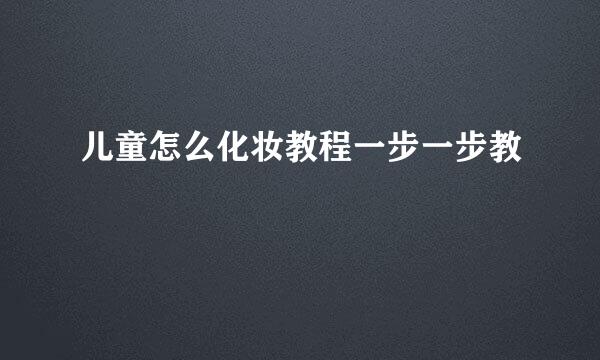 儿童怎么化妆教程一步一步教