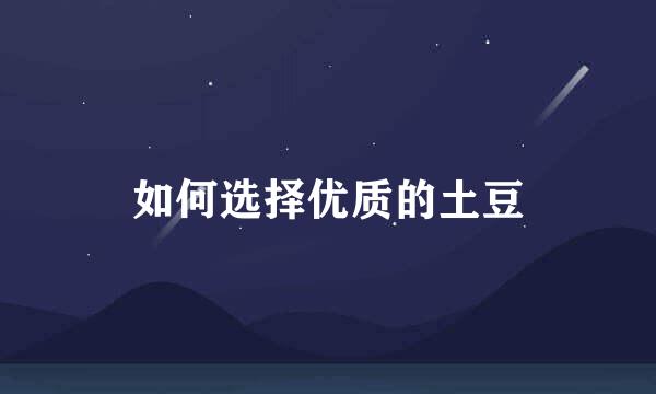 如何选择优质的土豆