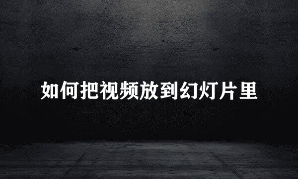 如何把视频放到幻灯片里