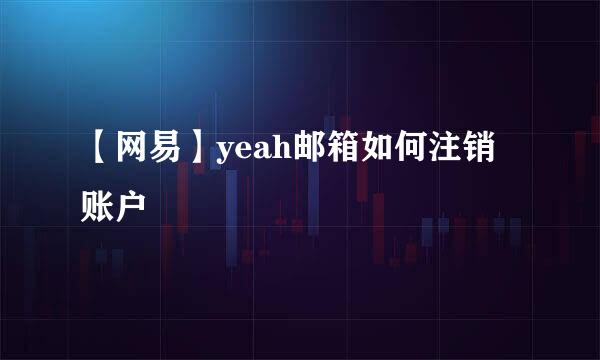 【网易】yeah邮箱如何注销账户