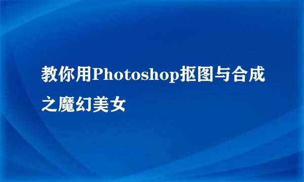 教你用Photoshop抠图与合成之魔幻美女