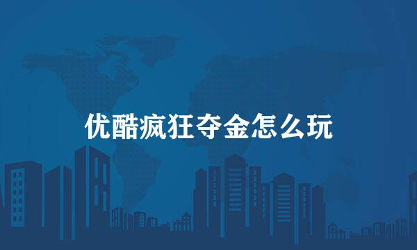 优酷疯狂夺金怎么玩