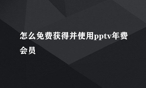 怎么免费获得并使用pptv年费会员