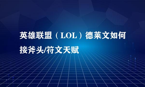 英雄联盟（LOL）德莱文如何接斧头/符文天赋