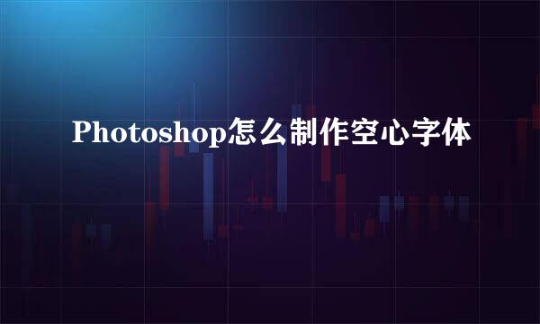 Photoshop怎么制作空心字体