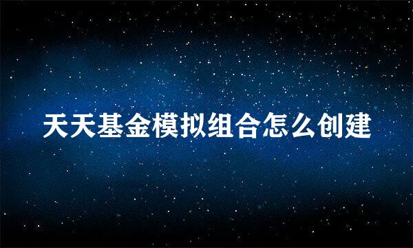 天天基金模拟组合怎么创建