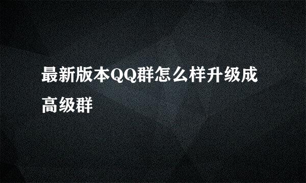 最新版本QQ群怎么样升级成高级群