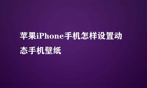 苹果iPhone手机怎样设置动态手机壁纸