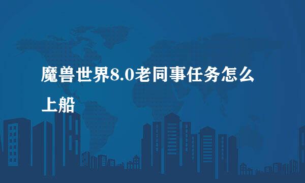 魔兽世界8.0老同事任务怎么上船