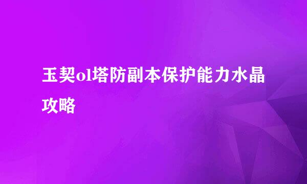 玉契ol塔防副本保护能力水晶攻略