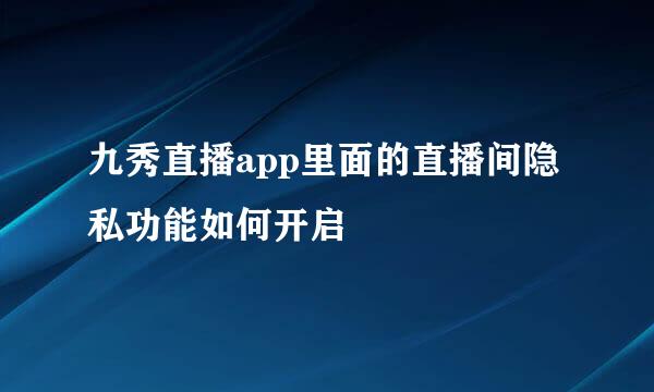 九秀直播app里面的直播间隐私功能如何开启
