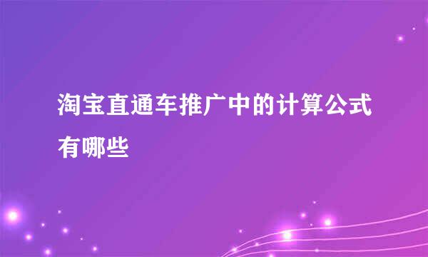 淘宝直通车推广中的计算公式有哪些