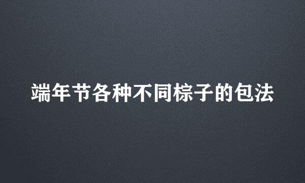 端年节各种不同棕子的包法