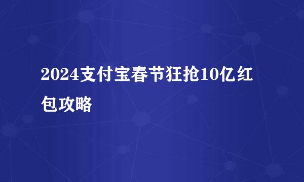 2024支付宝春节狂抢10亿红包攻略