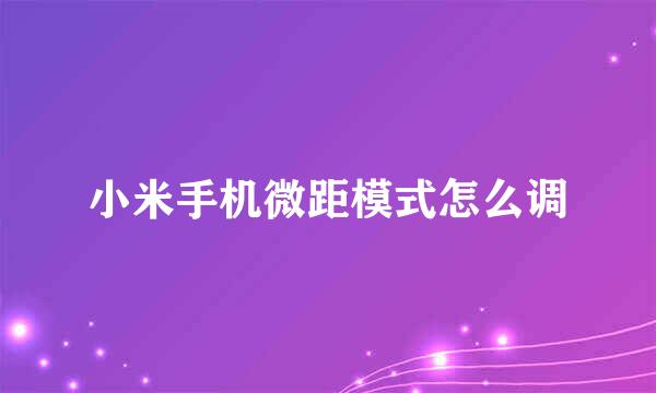 小米手机微距模式怎么调