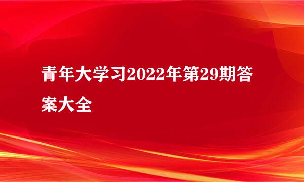 青年大学习2022年第29期答案大全
