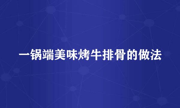 一锅端美味烤牛排骨的做法