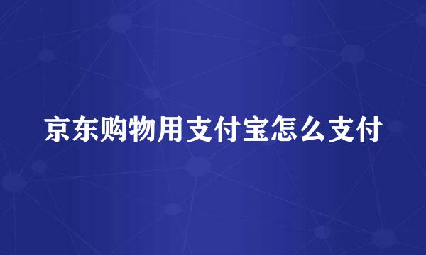 京东购物用支付宝怎么支付
