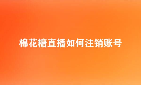 棉花糖直播如何注销账号