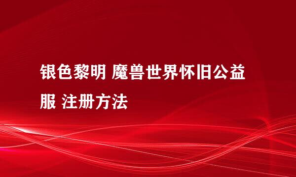 银色黎明 魔兽世界怀旧公益服 注册方法