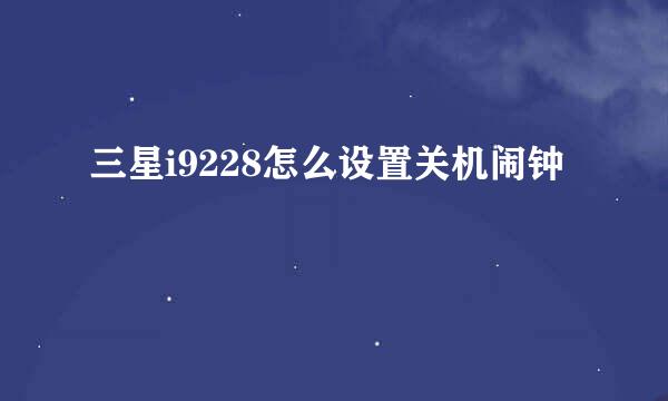 三星i9228怎么设置关机闹钟