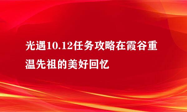 光遇10.12任务攻略在霞谷重温先祖的美好回忆