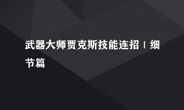 武器大师贾克斯技能连招｜细节篇