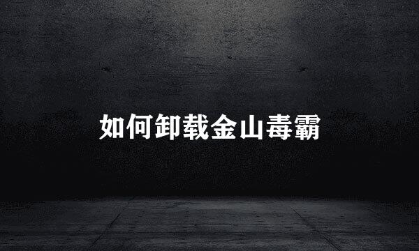 如何卸载金山毒霸