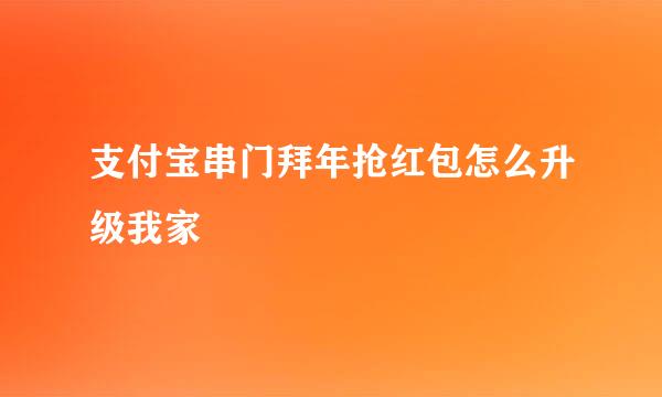 支付宝串门拜年抢红包怎么升级我家