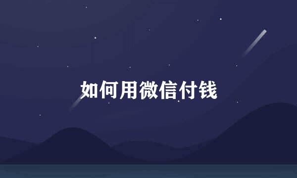 如何用微信付钱