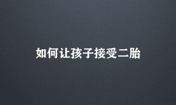 如何让孩子接受二胎