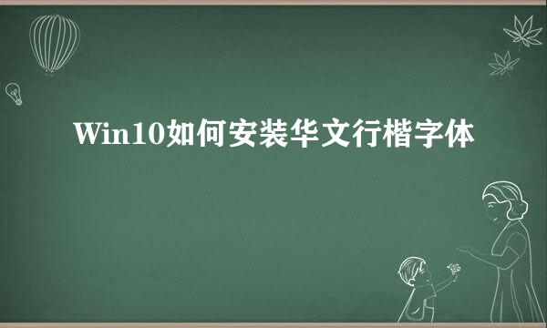 Win10如何安装华文行楷字体