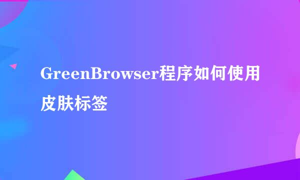 GreenBrowser程序如何使用皮肤标签