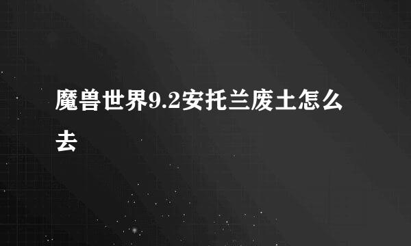 魔兽世界9.2安托兰废土怎么去