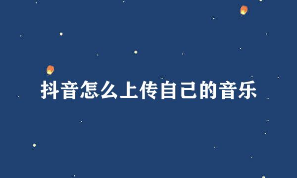 抖音怎么上传自己的音乐