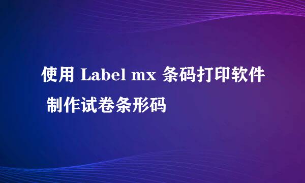 使用 Label mx 条码打印软件 制作试卷条形码