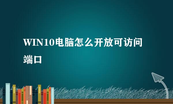 WIN10电脑怎么开放可访问端口