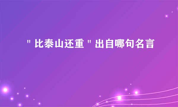 ＂比泰山还重＂出自哪句名言