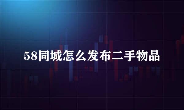 58同城怎么发布二手物品
