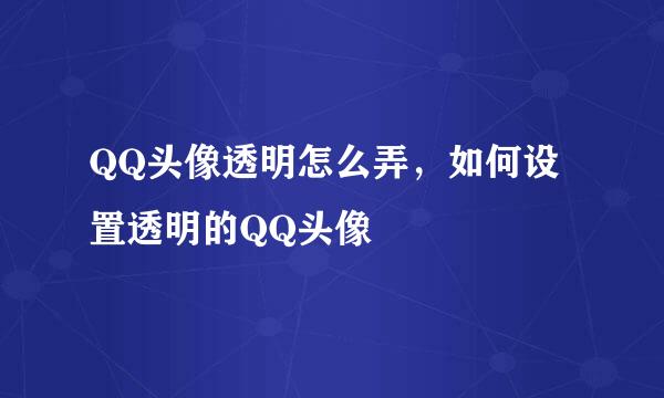 QQ头像透明怎么弄，如何设置透明的QQ头像